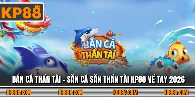 Bắn Cá Thần Tài - Săn Cá Săn Thần Tài KP88 Về Tay 2026