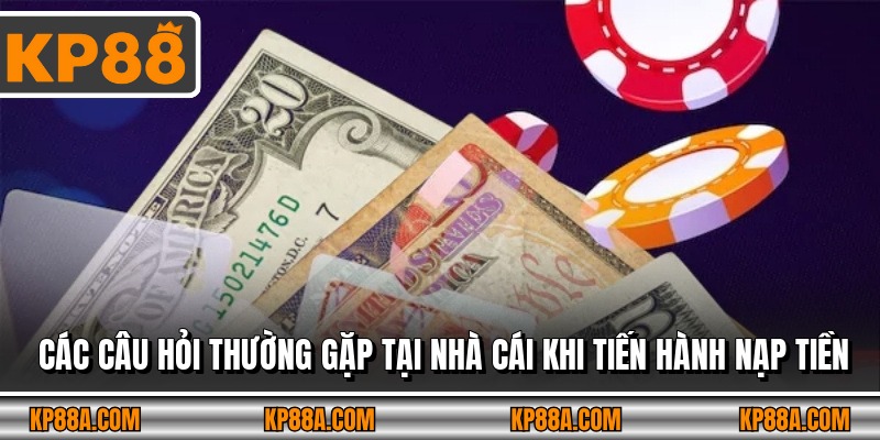Các câu hỏi thường gặp tại nhà cái khi tiến hành nạp tiền