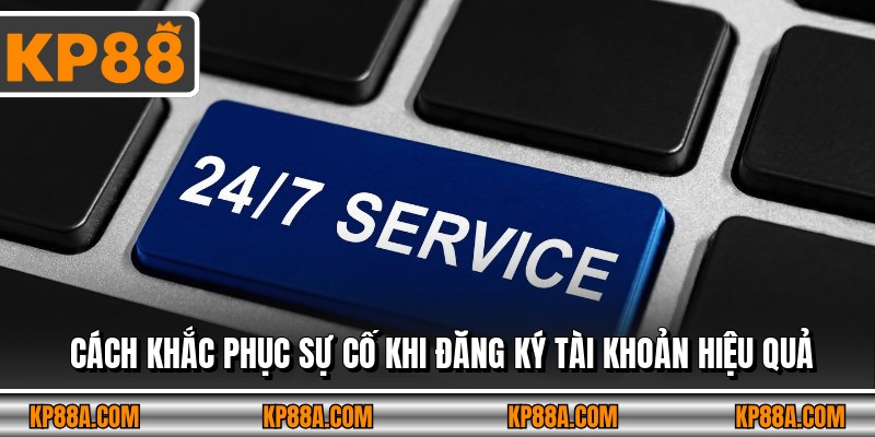 Cách khắc phục sự cố khi đăng ký tài khoản hiệu quả