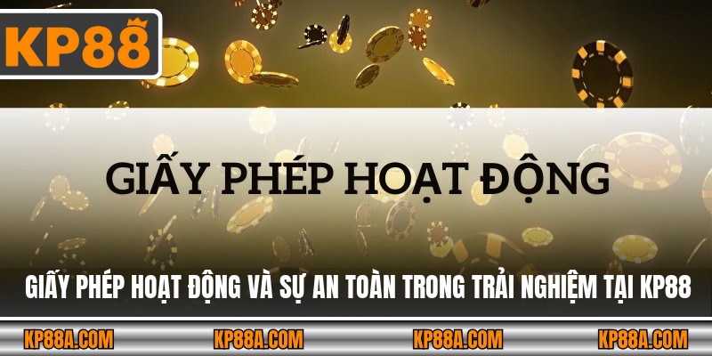 Giấy phép hoạt động và sự an toàn trong trải nghiệm tại KP88