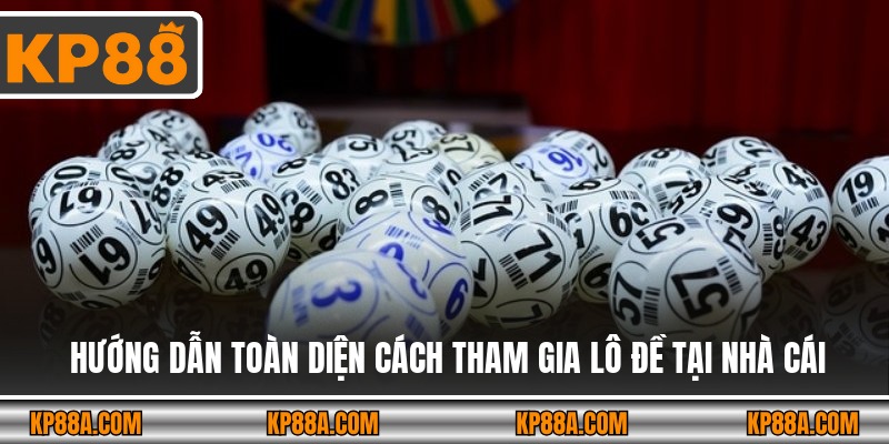 Hướng dẫn toàn diện cách tham gia lô đề tại nhà cái