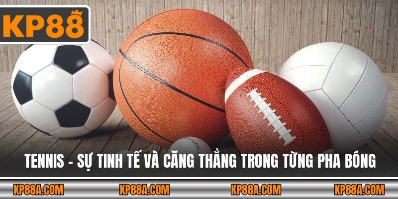 Tennis – Sự tinh tế và căng thẳng trong từng pha bóng
