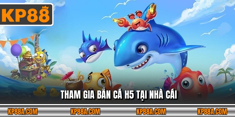 Tham gia bắn cá H5 tại nhà cái