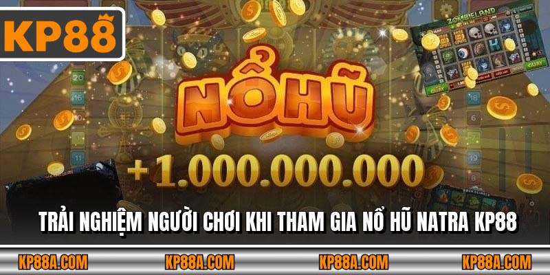 Trải nghiệm người chơi khi tham gia Nổ hũ Natra KP88
