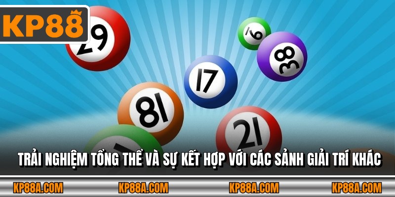 Trải nghiệm tổng thể và sự kết hợp với các sảnh giải trí khác