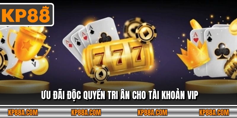 Ưu đãi độc quyền tri ân cho tài khoản VIP