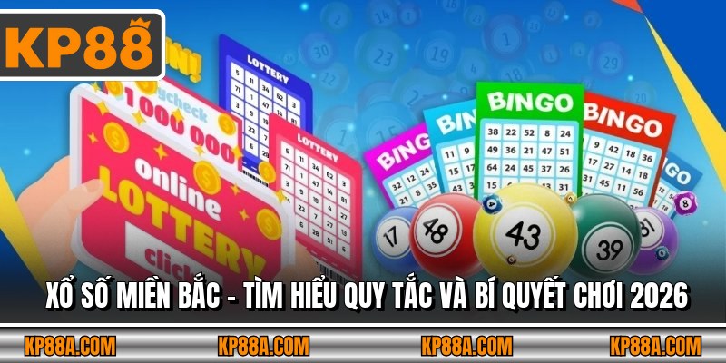 Xổ số miền Bắc - Tìm Hiểu Quy Tắc Và Bí Quyết Chơi 2026